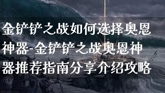 金铲铲之战如何选择奥恩神器-金铲铲之战奥恩神器推荐指南分享介绍攻略